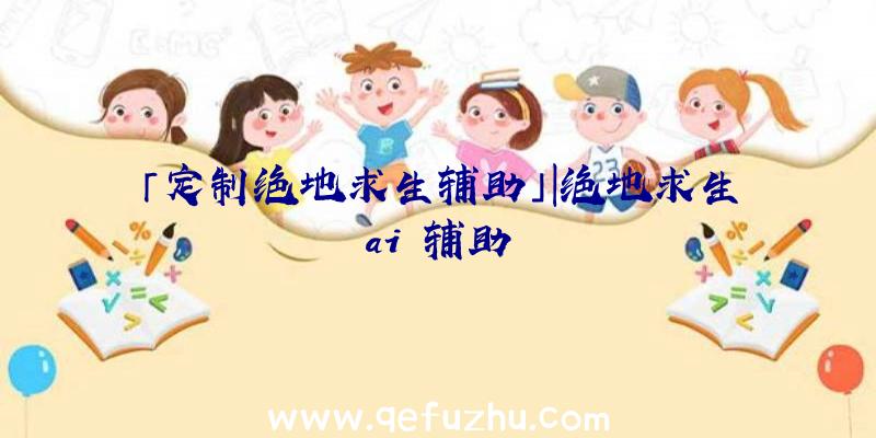 「定制绝地求生辅助」|绝地求生ai